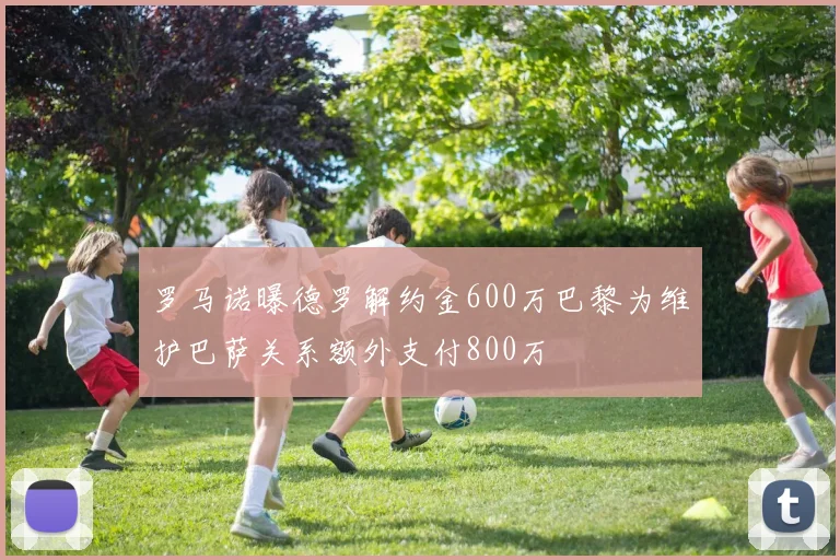 罗马诺曝德罗解约金600万巴黎为维护巴萨关系额外支付800万
