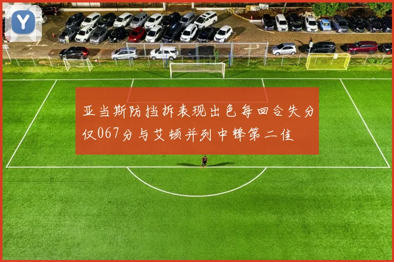 亚当斯防挡拆表现出色每回合失分仅067分与艾顿并列中锋第二佳
