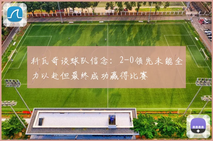 科瓦奇谈球队信念：2-0领先未能全力以赴但最终成功赢得比赛
