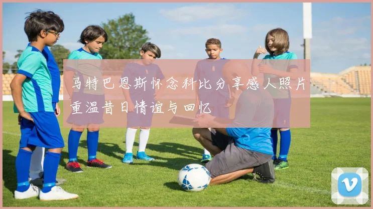 马特巴恩斯怀念科比分享感人照片重温昔日情谊与回忆