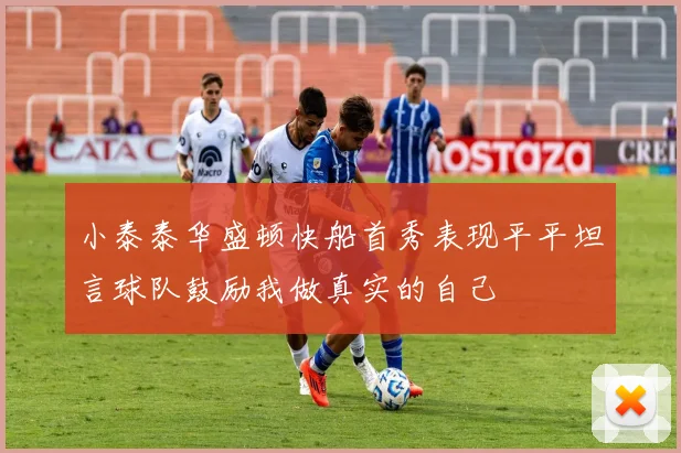 小泰泰华盛顿快船首秀表现平平坦言球队鼓励我做真实的自己