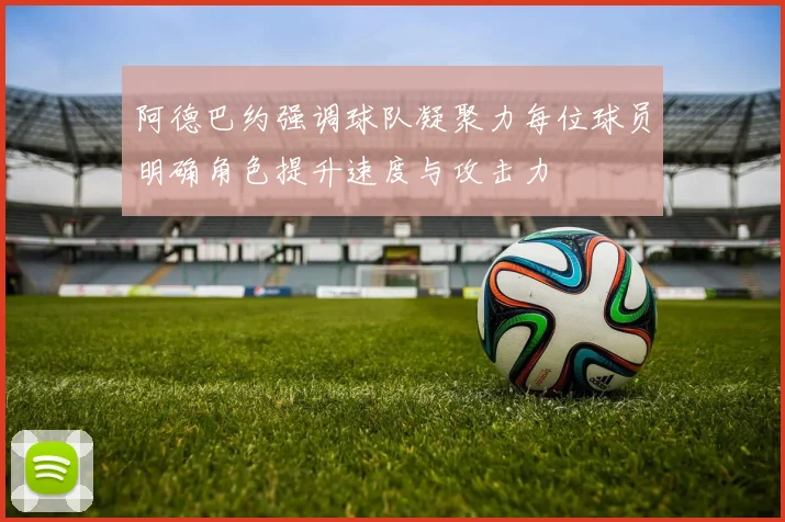 阿德巴约强调球队凝聚力每位球员明确角色提升速度与攻击力