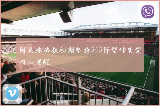 阿莫林执教初期坚持343阵型转变需内心觉醒