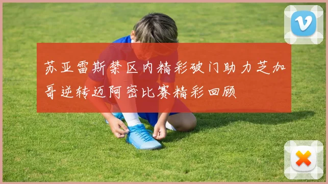 苏亚雷斯禁区内精彩破门助力芝加哥逆转迈阿密比赛精彩回顾