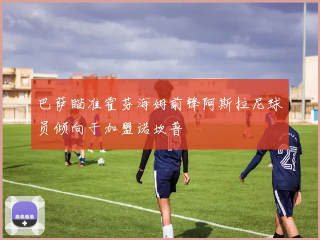 巴萨瞄准霍芬海姆前锋阿斯拉尼球员倾向于加盟诺坎普