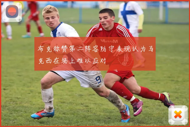 布克称赞第二阵容防守表现认为马克西在场上难以应对