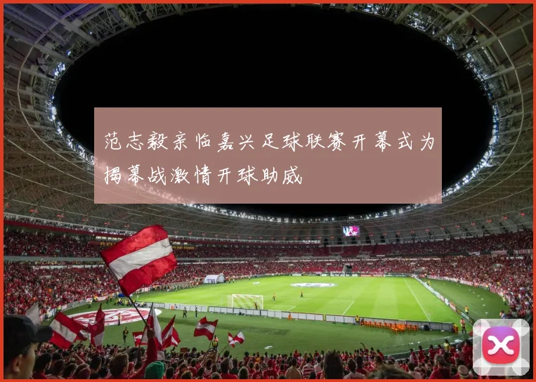 范志毅亲临嘉兴足球联赛开幕式为揭幕战激情开球助威
