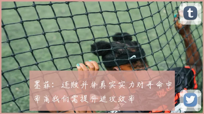 墨菲：连败并非真实实力对手命中率高我们需提升进攻效率