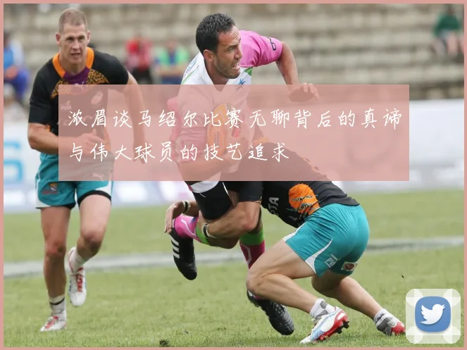 浓眉谈马绍尔比赛无聊背后的真谛与伟大球员的技艺追求