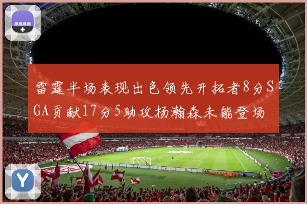 雷霆半场表现出色领先开拓者8分SGA贡献17分5助攻杨瀚森未能登场