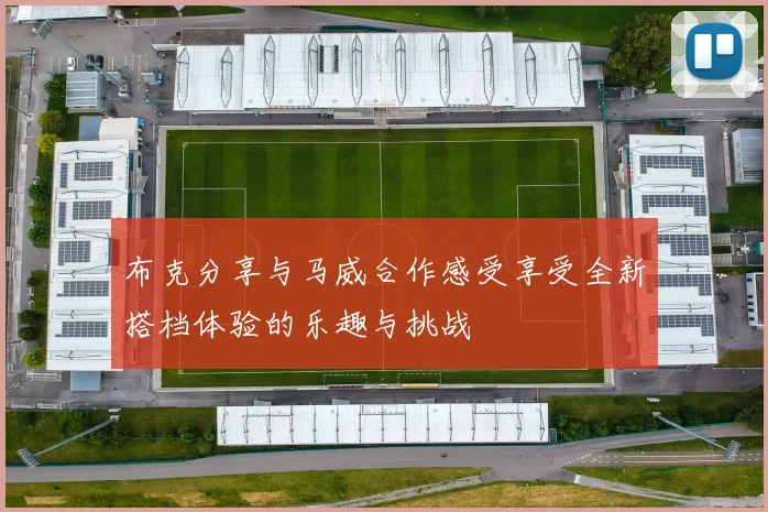 布克分享与马威合作感受享受全新搭档体验的乐趣与挑战