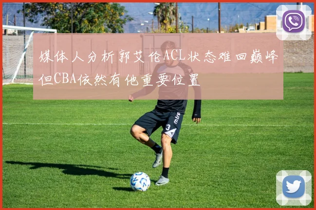 媒体人分析郭艾伦ACL状态难回巅峰但CBA依然有他重要位置