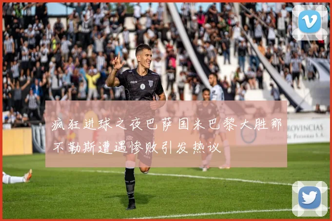 疯狂进球之夜巴萨国米巴黎大胜那不勒斯遭遇惨败引发热议